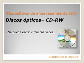 Dispositivos de almacenamiento (IV)
Discos ópticos– CD-RW
 Se puede escribir muchas veces.
Departamento de ingeniería
 