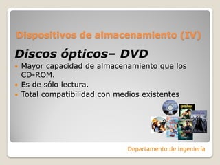 Dispositivos de almacenamiento (IV)
Discos ópticos– DVD
 Mayor capacidad de almacenamiento que los
CD-ROM.
 Es de sólo lectura.
 Total compatibilidad con medios existentes
Departamento de ingeniería
 