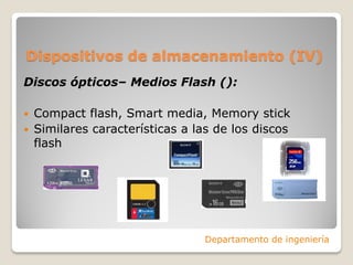 Dispositivos de almacenamiento (IV)
Discos ópticos– Medios Flash ():
 Compact flash, Smart media, Memory stick
 Similares características a las de los discos
flash
Departamento de ingeniería
 