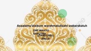 Assalamu'alaikum warahmatullaahi wabarakatuh
DWI WAHYU
SAPUTRA
(2144012881)
(PAI 2)
 