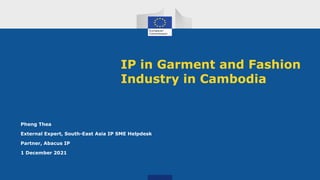 Pheng Thea
External Expert, South-East Asia IP SME Helpdesk
Partner, Abacus IP
1 December 2021
IP in Garment and Fashion
Industry in Cambodia
 