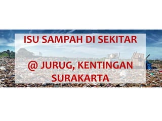 ISU SAMPAH DI SEKITAR
@ JURUG, KENTINGAN
SURAKARTA
 