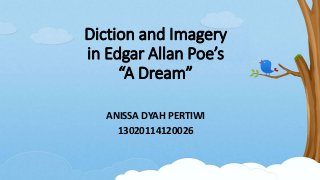 Diction and Imagery
in Edgar Allan Poe’s
“A Dream”
ANISSA DYAH PERTIWI
13020114120026
 