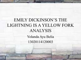 EMILY DICKINSON’S THE
LIGHTNING IS A YELLOW FORK
ANALYSIS
Yolanda Ayu Belia
13020114120003
 