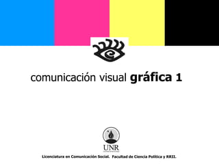 comunicación visual gráfica 1 Licenciatura en Comunicación Social. Facultad de Ciencia Política y RRII. 
