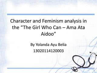 Character and Feminism analysis in
the “The Girl Who Can – Ama Ata
Aidoo”
By Yolanda Ayu Belia
13020114120003
 