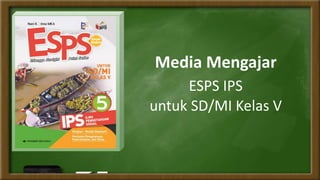 Media Mengajar
ESPS IPS
untuk SD/MI Kelas V
 