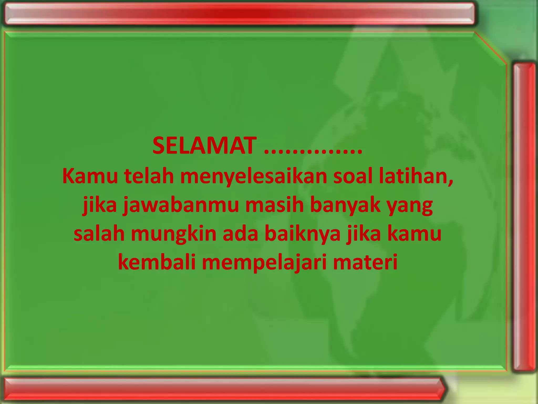 SELAMAT ..............
Kamu telah menyelesaikan soal latihan,
jika jawabanmu masih banyak yang
salah mungkin ada baiknya jika kamu
kembali mempelajari materi
 