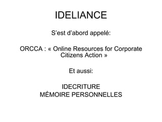 IDELIANCE <ul><li>S’est d’abord appelé: </li></ul><ul><li>ORCCA : « Online Resources for Corporate Citizens Action » </li>...
