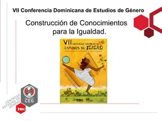VII Conferencia Dominicana de Estudios de Género

    Construcción de Conocimientos
            para la Igualdad.
 