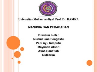 Universitas Muhammadiyah Prof. Dr. HAMKA
MANUSIA DAN PERADABAN
Disusun oleh :
Nurkusuma Pengestu
Pebi Ayu Indiputri
Maylinda Afsari
Alma Hanafiah
Dulkarim
 