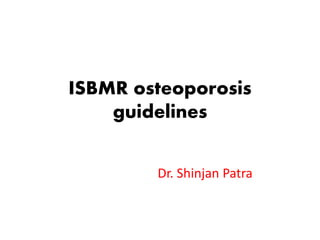 ISBMR osteoporosis
guidelines
Dr. Shinjan Patra
 