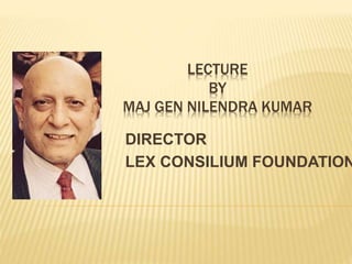 LECTURE
BY
MAJ GEN NILENDRA KUMAR
DIRECTOR
LEX CONSILIUM FOUNDATION
 
