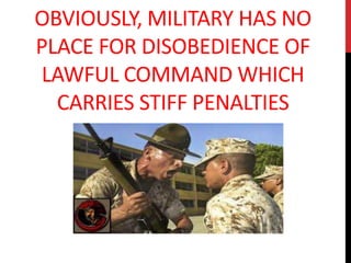 OBVIOUSLY, MILITARY HAS NO
PLACE FOR DISOBEDIENCE OF
LAWFUL COMMAND WHICH
CARRIES STIFF PENALTIES
 