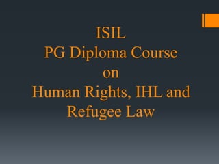 ISIL
PG Diploma Course
on
Human Rights, IHL and
Refugee Law
 