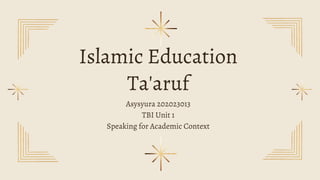 Islamic Education
Ta'aruf
Asysyura 202023013
TBI Unit 1
Speaking for Academic Context
 