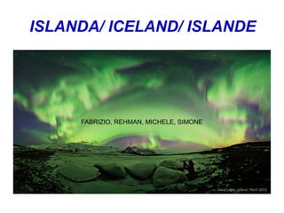 ISLANDA/ ICELAND/ ISLANDE
FABRIZIO, REHMAN, MICHELE, SIMONE
 