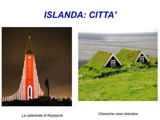 ISLANDA: CITTA'
La cattedrale di Reykjavik Classiche case islandesi
 