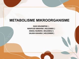 METABOLISME MIKROORGANISME
OLEH KELOMPOK I :
WAHYUDI IBRAHIM ( 401220001 )
ISMAIL NURDIN ( 401220012 )
SALMA KAHARU ( 401220009 )
 