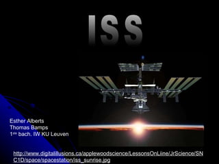 ISS http://www.digitalillusions.ca/applewoodscience/LessonsOnLiine/JrScience/SNC1D/space/spacestation/iss_sunrise.jpg Esther Alberts Thomas Bamps  1 ste  bach. IW KU Leuven 