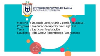 Maestría : Docencia universitaria y gestión educativa
Programa : La educación superior en el siglo XXI
Tema : Las tics en la educación
Estudiante : Rita Gladys Pacohuanaco Pacohuanaco
 