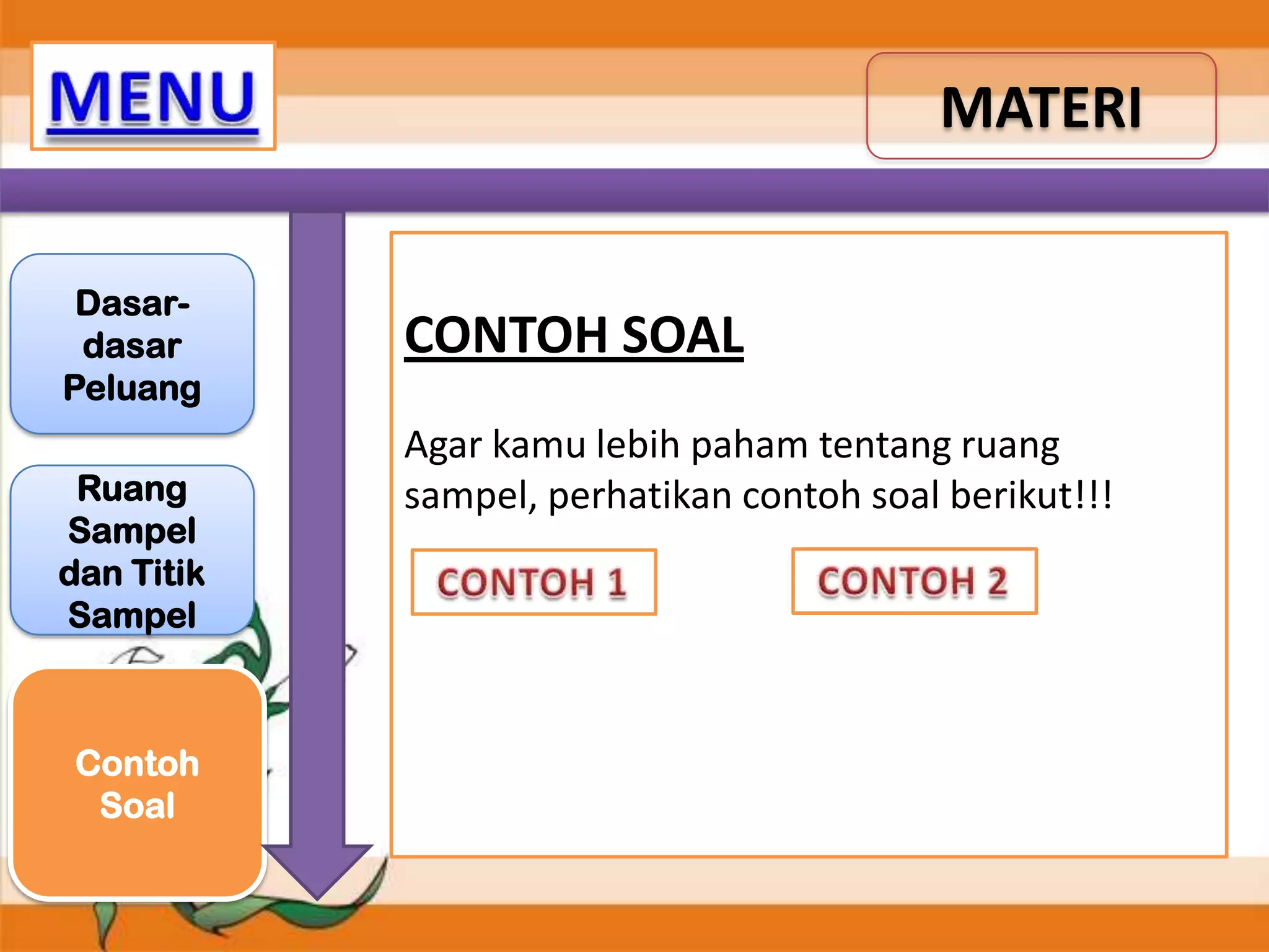 MATERI
Dasardasar
Peluang
Ruang
Sampel
dan Titik
Sampel

Contoh
Soal

CONTOH SOAL
Agar kamu lebih paham tentang ruang
sampel, perhatikan contoh soal berikut!!!

 