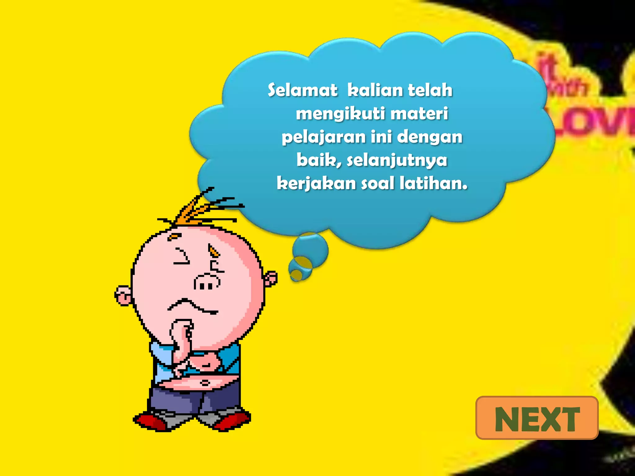 Selamat kalian telah
mengikuti materi
pelajaran ini dengan
baik, selanjutnya
kerjakan soal latihan.

NEXT

 