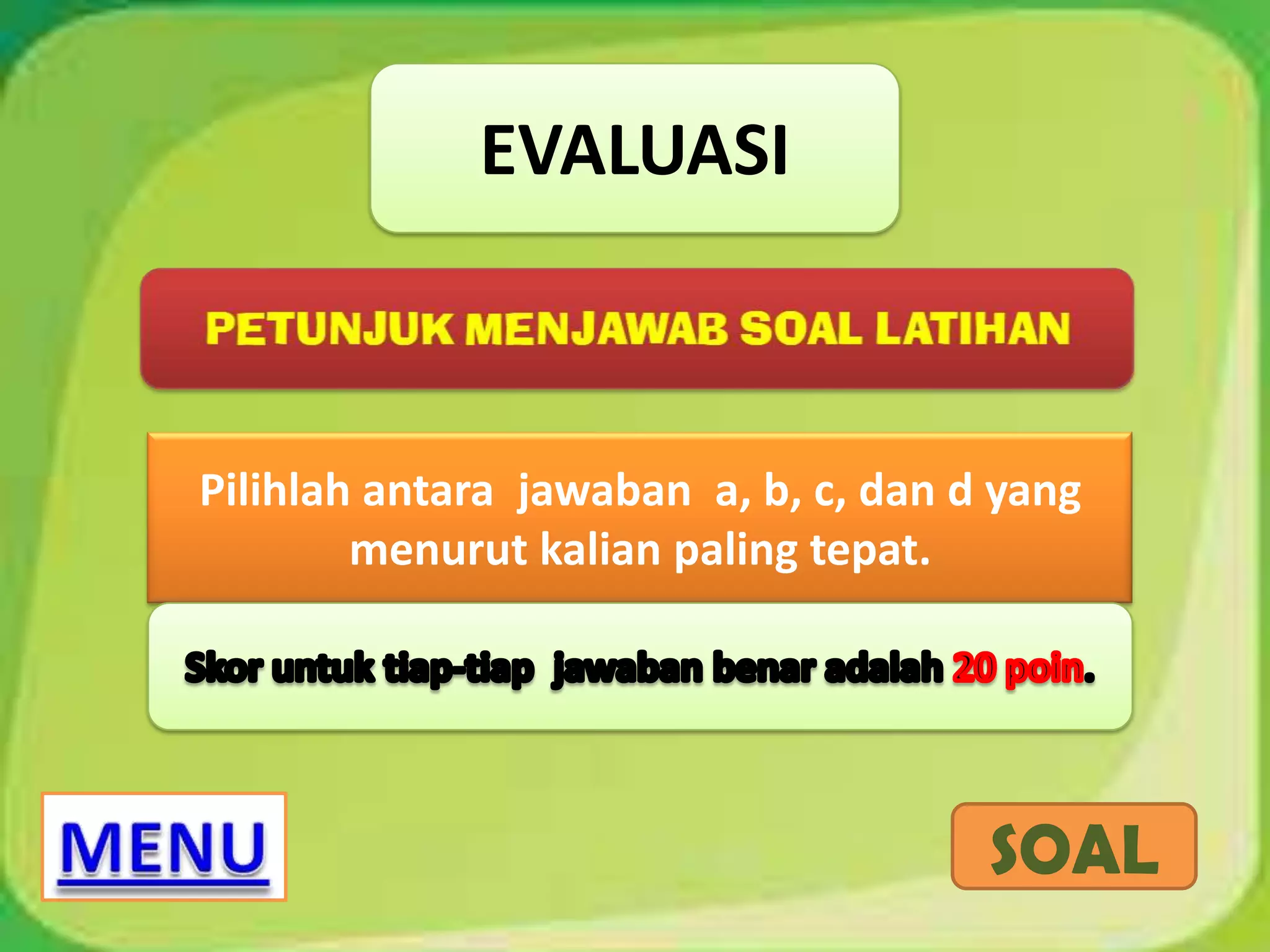 EVALUASI

Pilihlah antara jawaban a, b, c, dan d yang
menurut kalian paling tepat.

SOAL

 