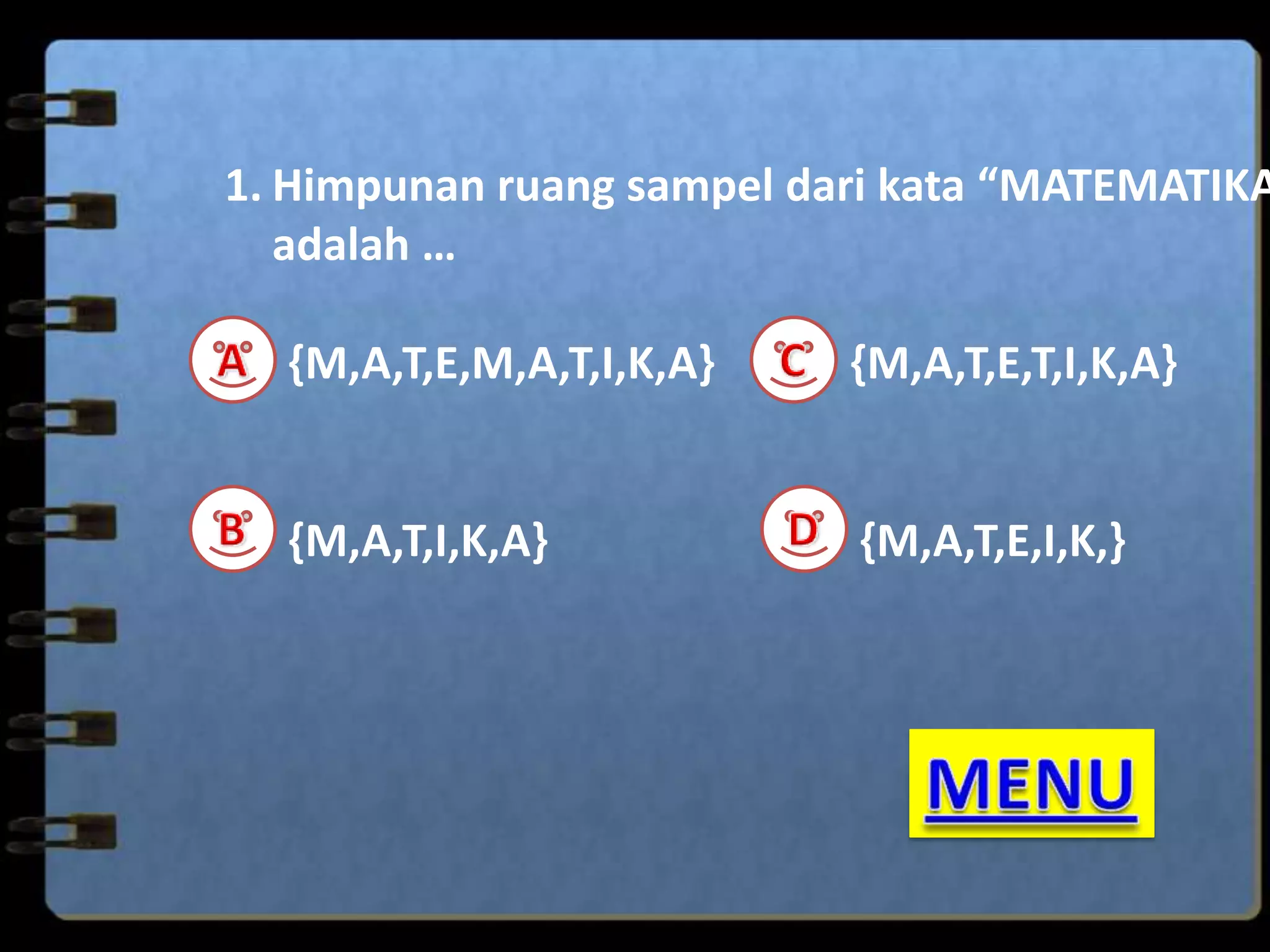 1. Himpunan ruang sampel dari kata “MATEMATIKA
adalah …
{M,A,T,E,M,A,T,I,K,A}

{M,A,T,E,T,I,K,A}

{M,A,T,I,K,A}

{M,A,T,E,I,K,}

 