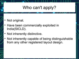 Who can't apply?

Not original.

Have been commercially exploited in
India(SICLD).

Not inherently distinctive.

Not inherently capable of being distinguishable
from any other registered layout design.
 