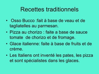 Recettes traditionnels
• Osso Bucco :fait à base de veau et de
tagliatelles au parmesan.
• Pizza au chorizo : faite a base...