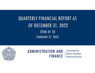 ADMINISTRATION AND
FINANCE
Presented by:
Robert Galindo
Finance Director
QUARTERLY FINANCIAL REPORT AS
OF DECEMBER 31, 2022
ITEM # 10
FEBRUARY 27, 2023
 