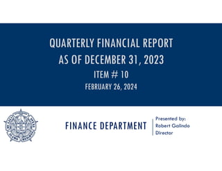 FINANCE DEPARTMENT
Presented by:
Robert Galindo
Director
QUARTERLY FINANCIAL REPORT
AS OF DECEMBER 31, 2023
ITEM # 10
FEBRUARY 26, 2024
 