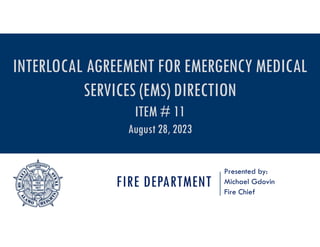 FIRE DEPARTMENT
Presented by:
Michael Gdovin
Fire Chief
INTERLOCAL AGREEMENT FOR EMERGENCY MEDICAL
SERVICES (EMS) DIRECTION
ITEM # 11
August 28, 2023
 