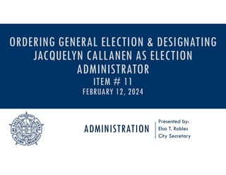 ADMINISTRATION
Presented by:
Elsa T. Robles
City Secretary
ORDERING GENERAL ELECTION & DESIGNATING
JACQUELYN CALLANEN AS ELECTION
ADMINISTRATOR
ITEM # 11
FEBRUARY 12, 2024
 