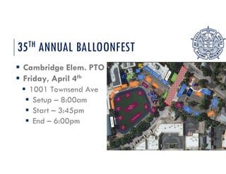 35TH ANNUAL BALLOONFEST
? Cambridge Elem. PTO
? Friday, April 4th
? 1001 Townsend Ave
? Setup C 8:00am
? Start C 3:45pm
? End C 6:00pm
 