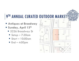 9TH ANNUAL CURATED OUTDOOR MARKET
? Antiques at Broadway
? Sunday, April 13th
? 5226 Broadway St
? Setup C 7:30am
? Start C 10:00am
? End C 4:00pm
 