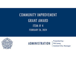 ADMINISTRATION
Presented by:
Phil Laney
Assistant City Manager
COMMUNITY IMPROVEMENT
GRANT AWARD
ITEM # 4
FEBRUARY 26, 2024
 