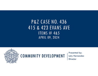 COMMUNITY DEVELOPMENT
Presented by:
Lety Hernandez
Director
P&Z CASE NO. 436
415 & 423 EVANS AVE
ITEMS # 4&5
APRIL 09, 2024
 
