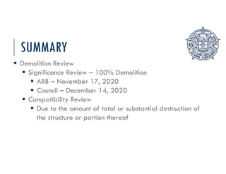 SUMMARY
 Demolition Review
 Significance Review – 100% Demolition
 ARB – November 17, 2020
 Council – December 14, 2020
 Compatibility Review
 Due to the amount of total or substantial destruction of
the structure or portion thereof
 
