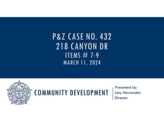 COMMUNITY DEVELOPMENT
Presented by:
Lety Hernandez
Director
P&Z CASE NO. 432
218 CANYON DR
ITEMS # 7-9
MARCH 11, 2024
 