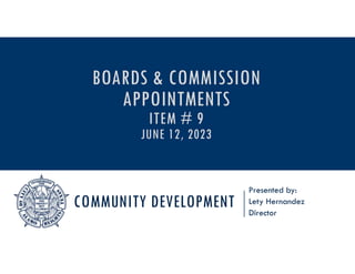 COMMUNITY DEVELOPMENT
Presented by:
Lety Hernandez
Director
BOARDS & COMMISSION
APPOINTMENTS
ITEM # 9
JUNE 12, 2023
 
