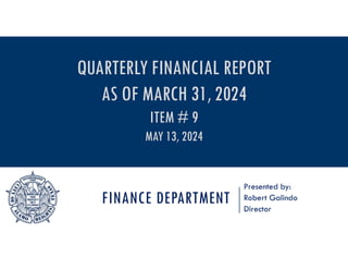 FINANCE DEPARTMENT
Presented by:
Robert Galindo
Director
QUARTERLY FINANCIAL REPORT
AS OF MARCH 31, 2024
ITEM # 9
MAY 13, 2024
 