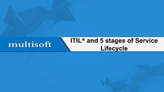 ITIL® and 5 stages of Service
Lifecycle
 