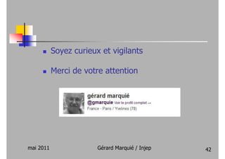 Soyez curieux et vigilants

           Merci de votre attention




mai 2011                Gérard Marquié / Injep   42
 