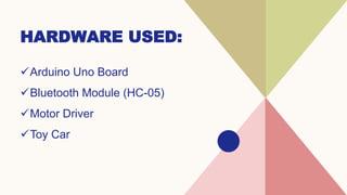 HARDWARE USED:
Arduino Uno Board
Bluetooth Module (HC-05)
Motor Driver
Toy Car
 