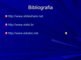 Bibliografia http://www.slideshare.net   http://www.sielo.br   http://www.edutec.net   