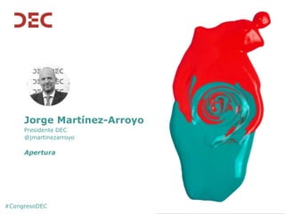 Jorge Martínez-Arroyo
Presidente DEC
@jmartinezarroyo
Apertura
#CongresoDEC
 