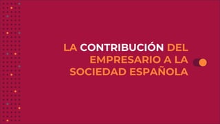LA CONTRIBUCIÓN DEL
EMPRESARIO A LA
SOCIEDAD ESPAÑOLA
 