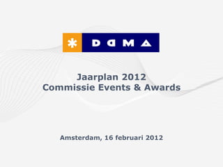 Jaarplan 2012
Commissie Events & Awards




   Amsterdam, 16 februari 2012
 